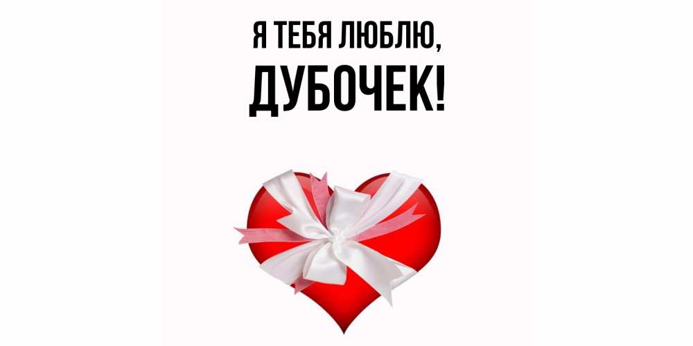 Открытка  для любимых и родных. дубочек, Я тебя люблю  