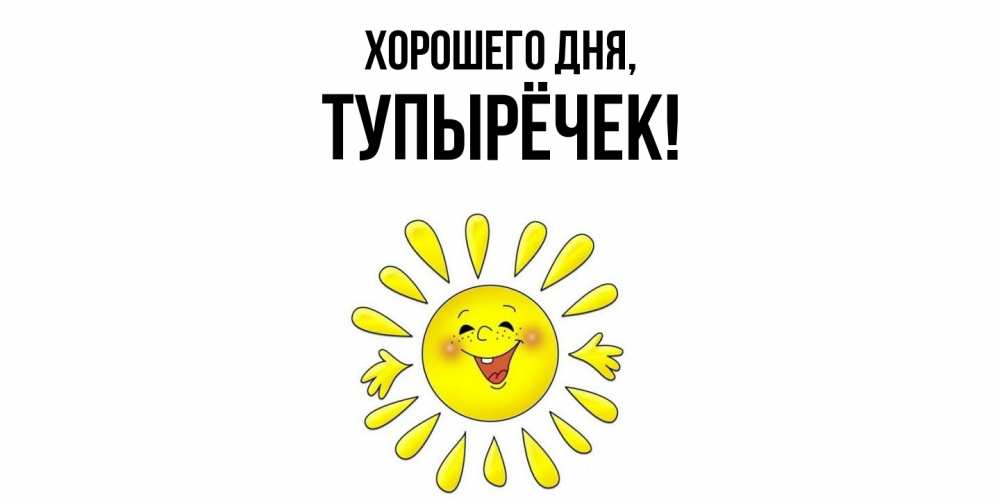 Открытка  для любимых и родных. тупырёчек, Хорошего дня  