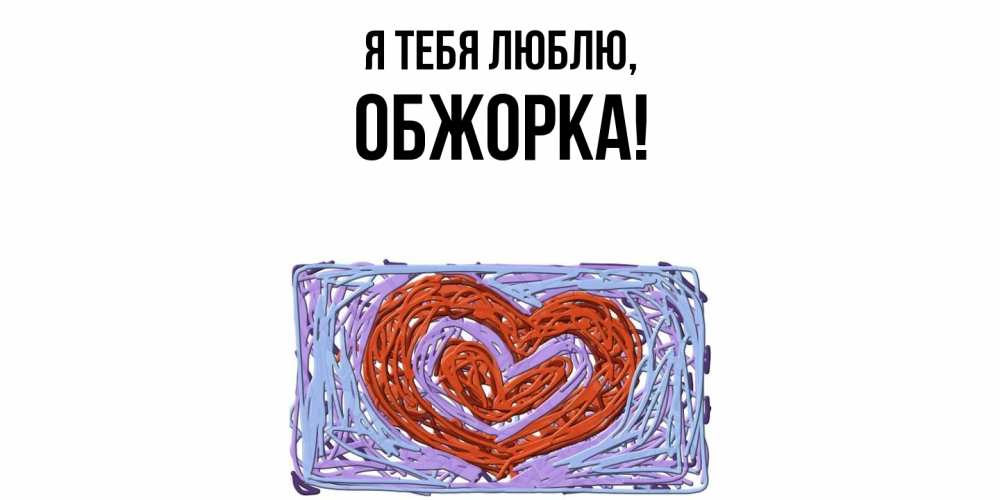 Открытка  для любимых и родных. обжорка, Я тебя люблю  