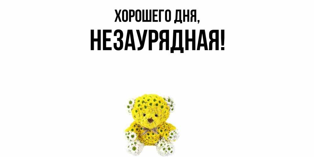 Открытка  для любимых и родных. незаурядная, Хорошего дня  