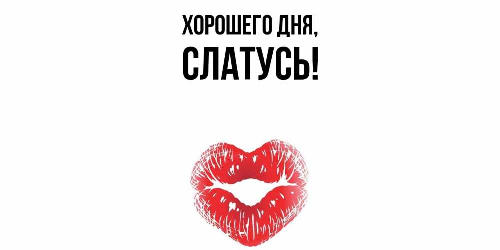 Открытка  для любимых и родных. слатусь, Хорошего дня  