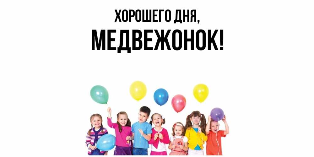 Открытка  для любимых и родных. медвежонок, Хорошего дня  