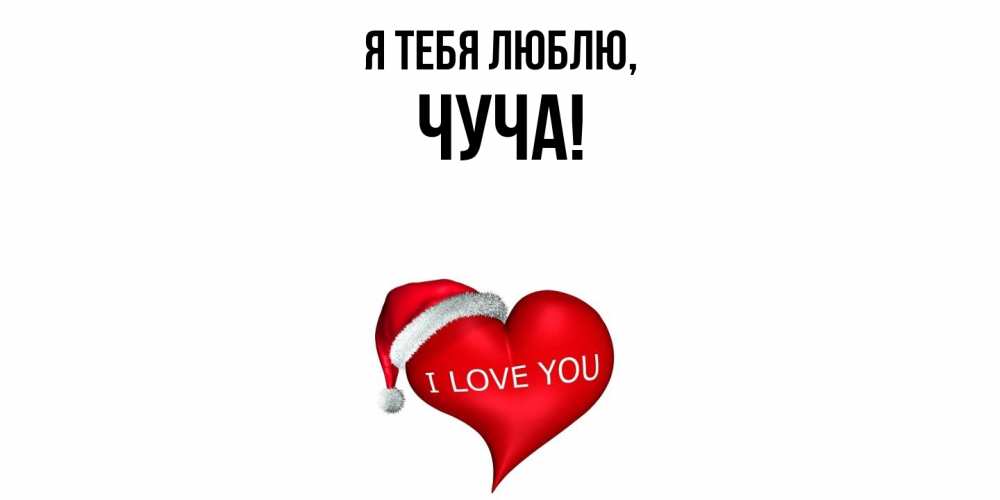 Открытка  для любимых и родных. чуча, Я тебя люблю  