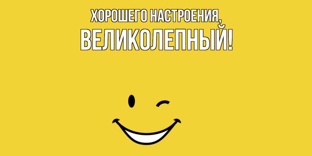Открытка  для любимых и родных. великолепный, Хорошего настроения  