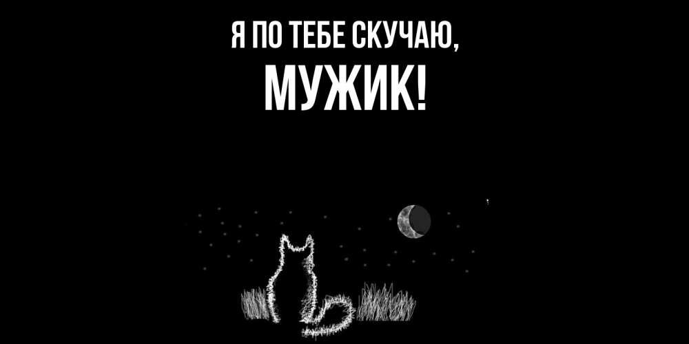 Открытка  для любимых и родных. Мужик, Я по тебе скучаю  