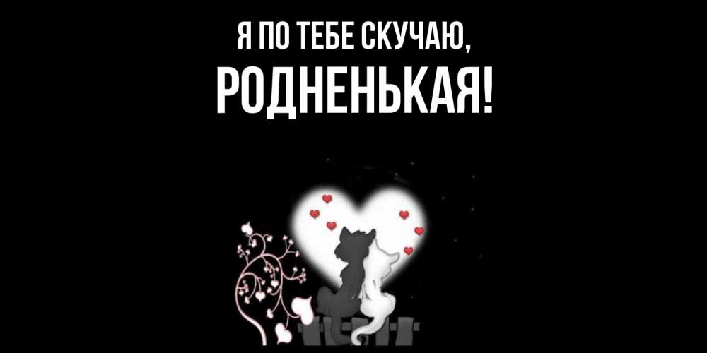 Открытка  для любимых и родных. родненькая, Я по тебе скучаю  