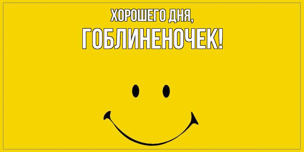 Открытка  для любимых и родных. гоблиненочек, Хорошего дня  