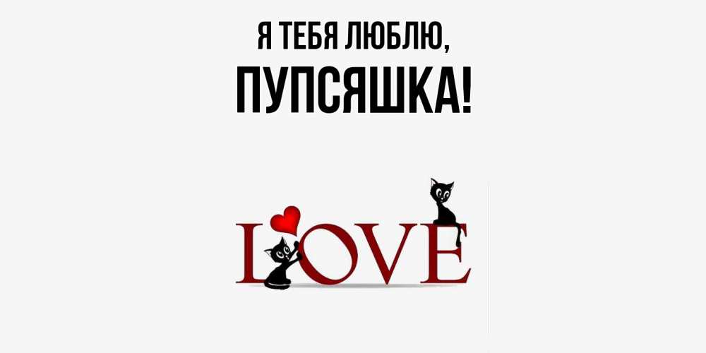 Открытка  для любимых и родных. пупсяшка, Я тебя люблю  