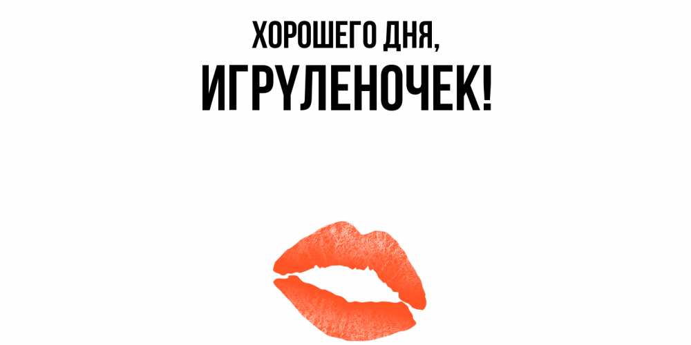 Открытка  для любимых и родных. игpyленочек, Хорошего дня  