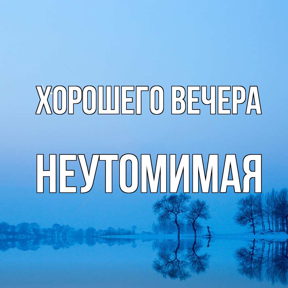 Открытка  для любимых и родных. неутомимая, Хорошего вечера  