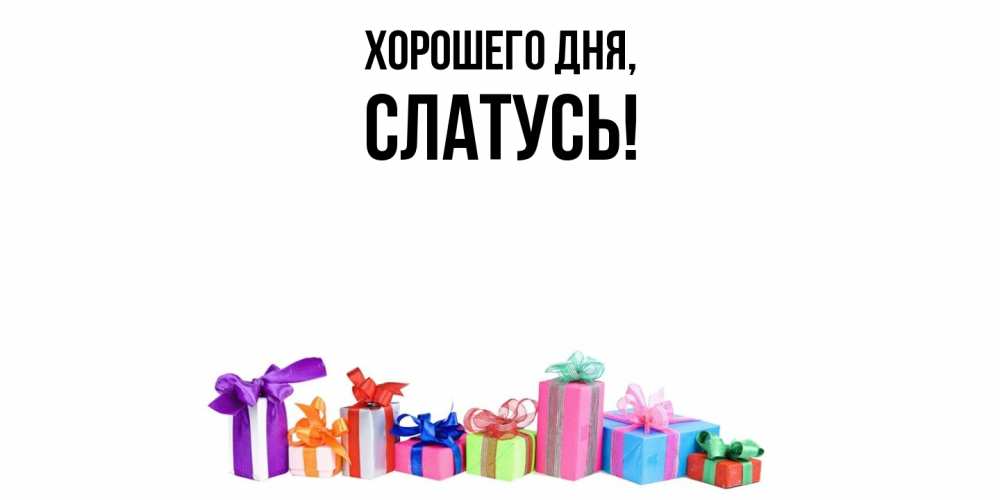 Открытка  для любимых и родных. слатусь, Хорошего дня  