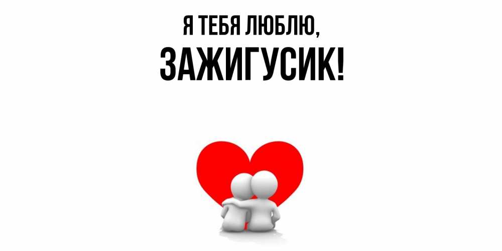 Открытка  для любимых и родных. зажигусик, Я тебя люблю  