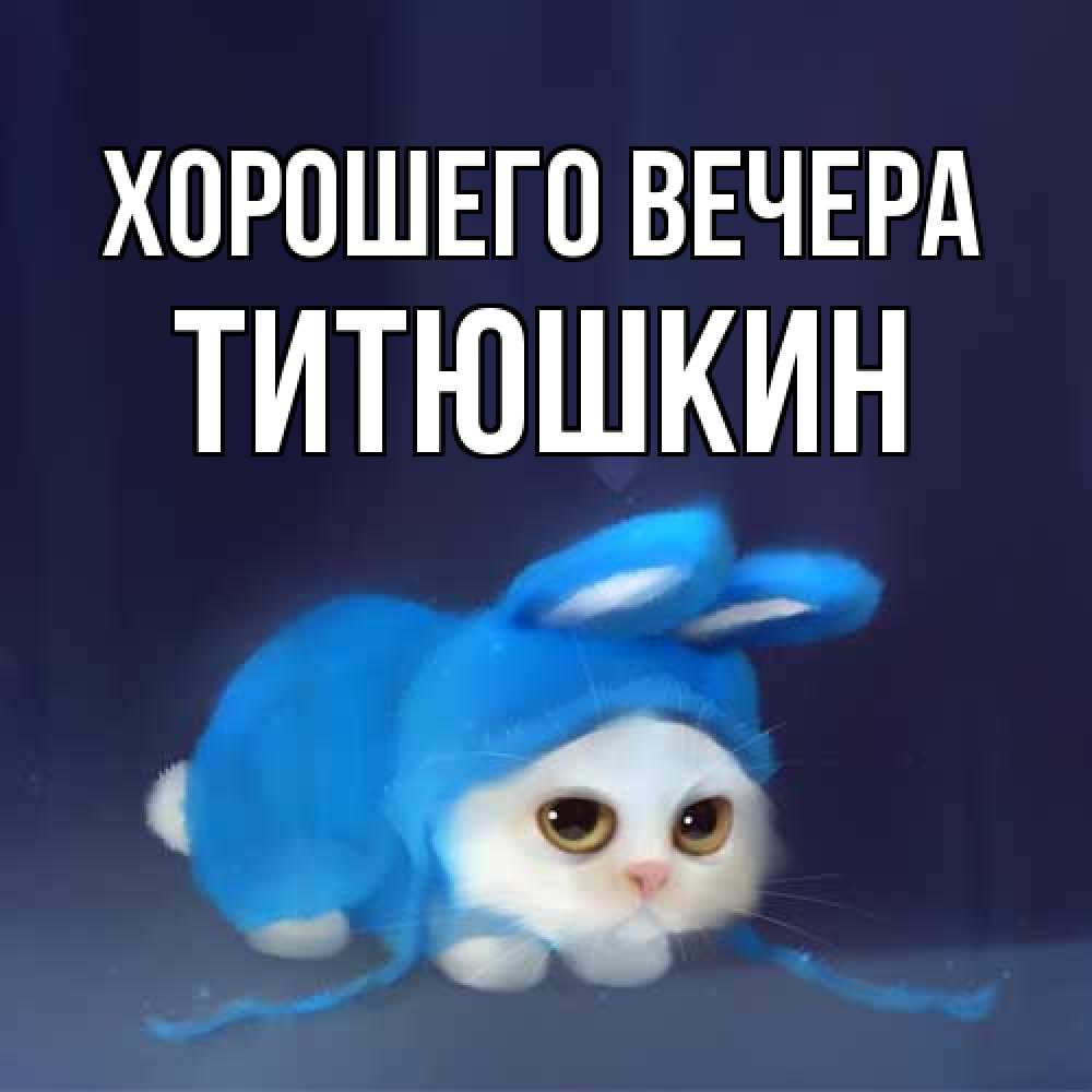 Открытка  для любимых и родных. титюшкин, Хорошего вечера  