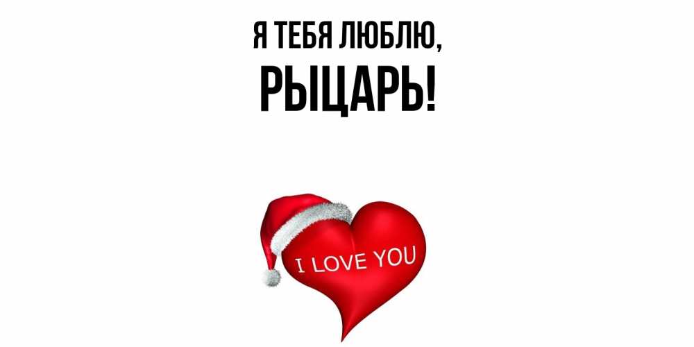 Открытка  для любимых и родных. рыцарь, Я тебя люблю  