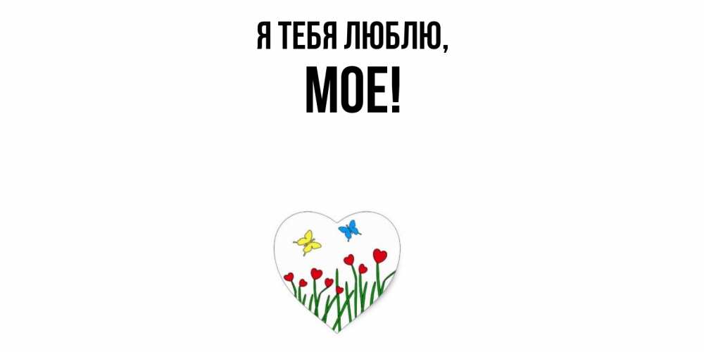 Открытка  для любимых и родных. мое, Я тебя люблю  