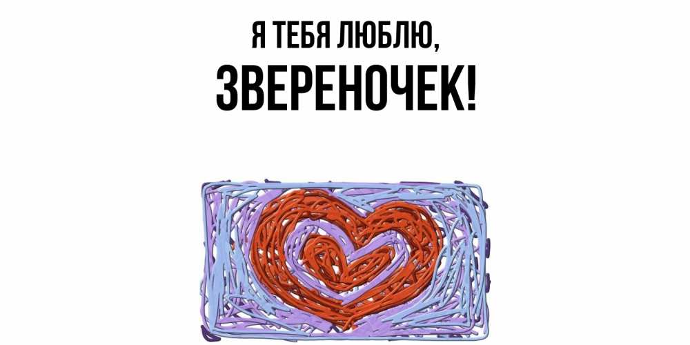 Открытка  для любимых и родных. звеpеночек, Я тебя люблю  