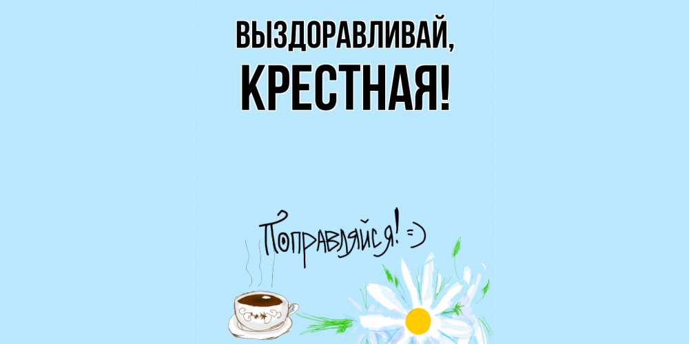 Открытка  для любимых и родных. Крестная, Выздоравливай  
