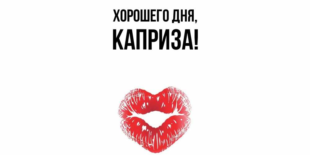 Открытка  для любимых и родных. каприза, Хорошего дня  