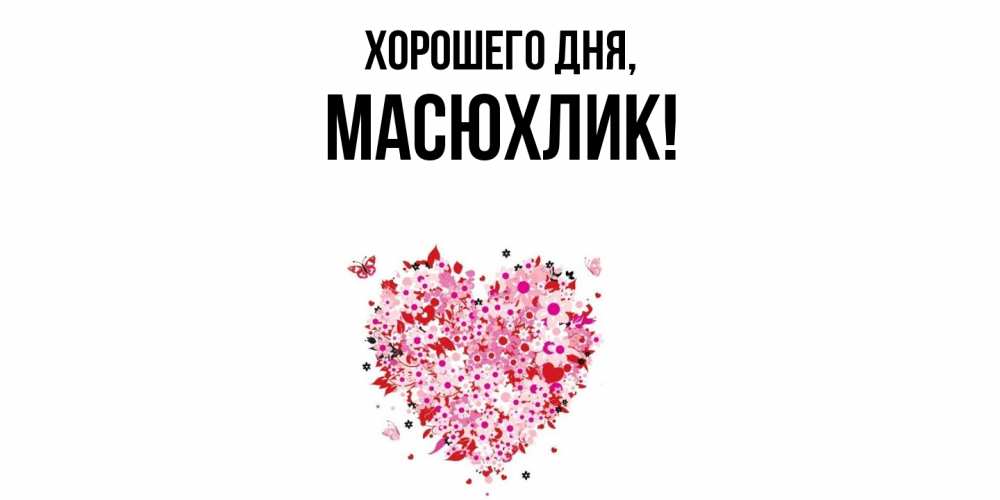 Открытка  для любимых и родных. масюхлик, Хорошего дня  