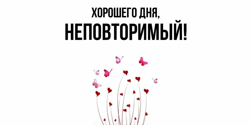 Открытка  для любимых и родных. неповторимый, Хорошего дня  