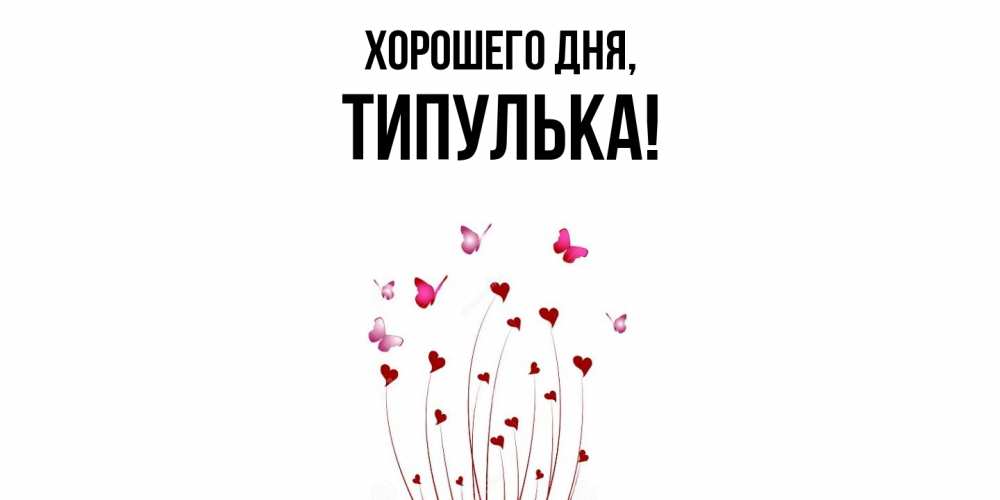 Открытка  для любимых и родных. типулька, Хорошего дня  