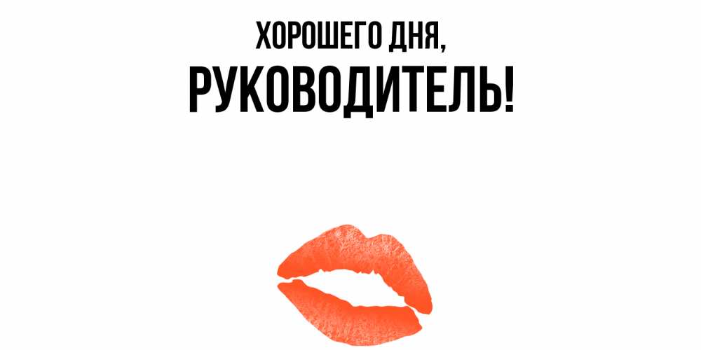Открытка  для любимых и родных. Руководитель, Хорошего дня  