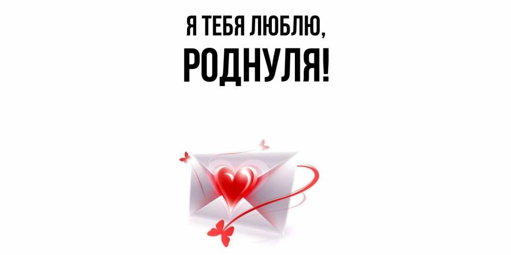 Открытка с именем, роднуля, Я тебя люблю