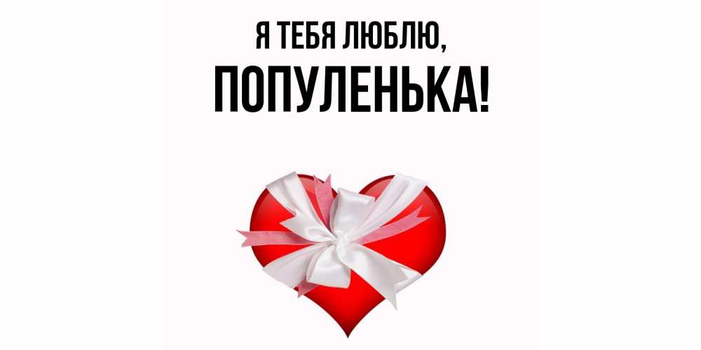 Открытка  для любимых и родных. популенька, Я тебя люблю  