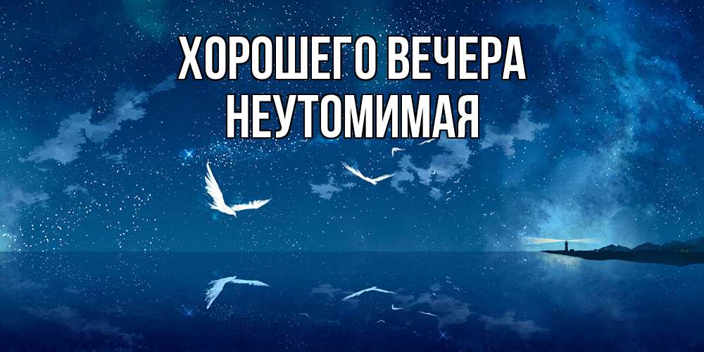 Открытка  для любимых и родных. неутомимая, Хорошего вечера  