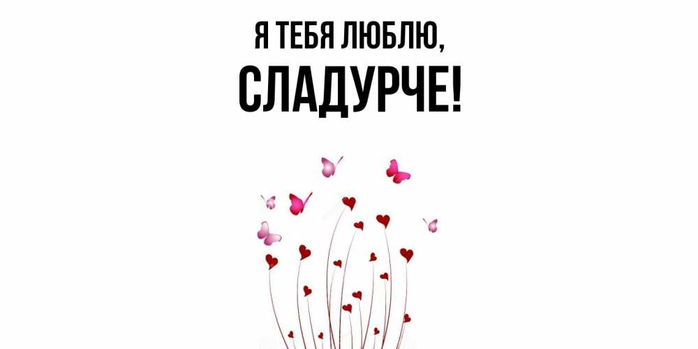 Открытка  для любимых и родных. сладурче, Я тебя люблю  