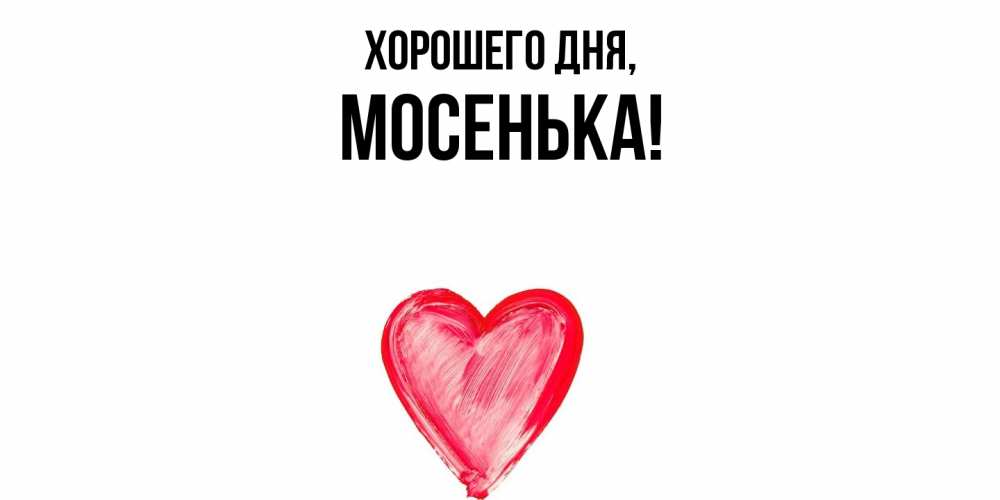 Открытка  для любимых и родных. мосенька, Хорошего дня  
