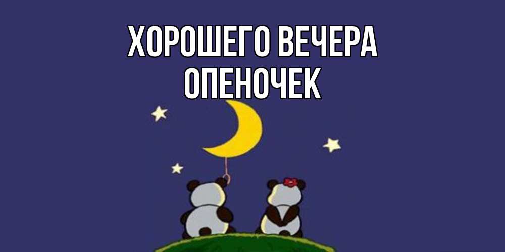 Открытка  для любимых и родных. опеночек, Хорошего вечера  