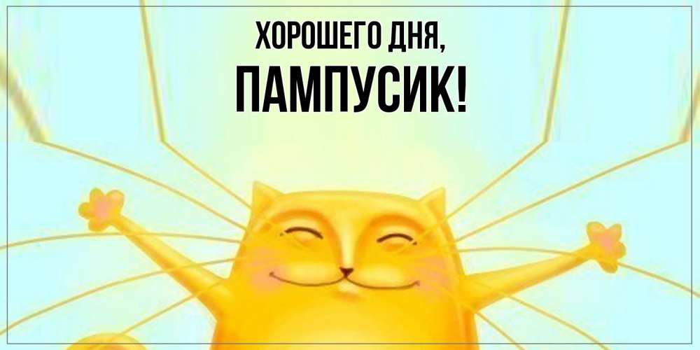 Открытка  для любимых и родных. пампусик, Хорошего дня  