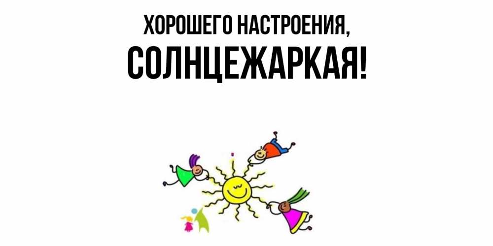 Открытка  для любимых и родных. солнцежаркая, Хорошего настроения  