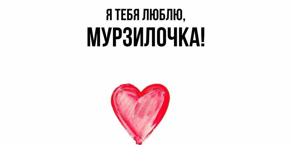 Открытка  для любимых и родных. мурзилочка, Я тебя люблю  