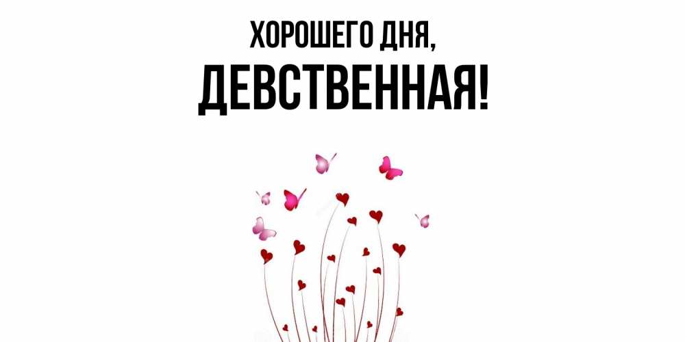 Открытка  для любимых и родных. девственная, Хорошего дня  