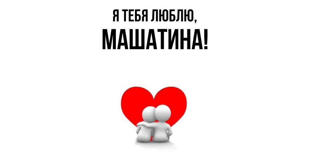 Открытка  для любимых и родных. машатина, Я тебя люблю  