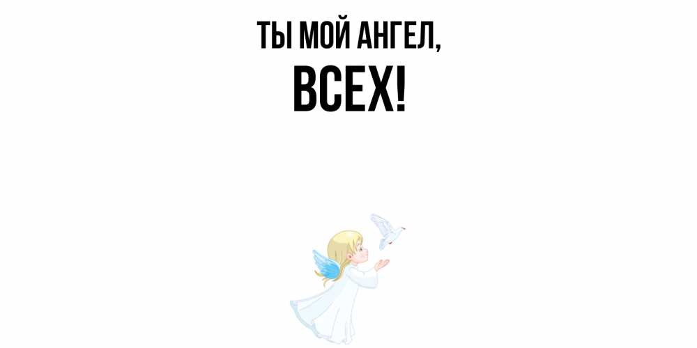 Открытка  для любимых и родных. всех, Ты мой ангел  