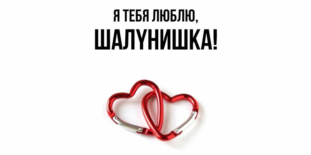 Открытка  для любимых и родных. шалyнишка, Я тебя люблю  