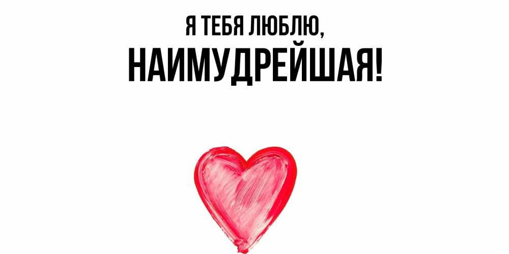 Открытка  для любимых и родных. наимудрейшая, Я тебя люблю  