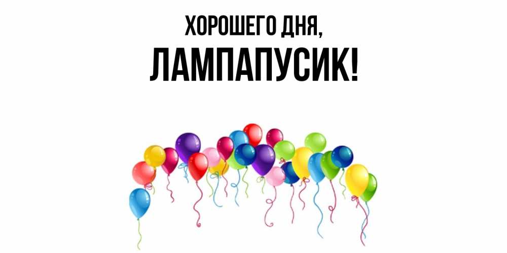 Открытка  для любимых и родных. лампапусик, Хорошего дня  
