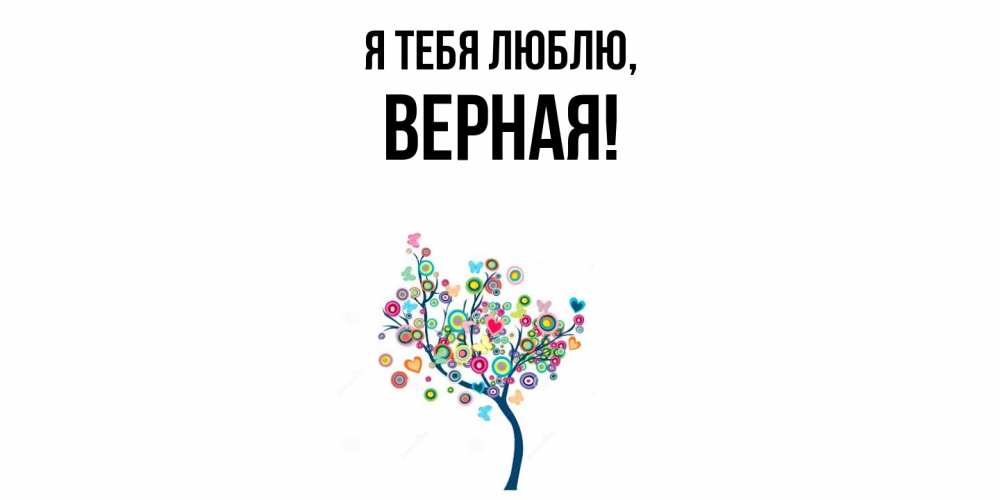 Открытка  для любимых и родных. верная, Я тебя люблю  