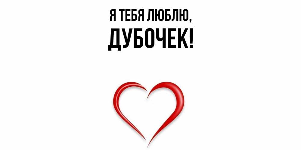 Открытка  для любимых и родных. дубочек, Я тебя люблю  
