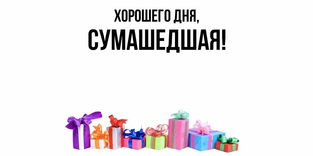 Открытка  для любимых и родных. сумашедшая, Хорошего дня  