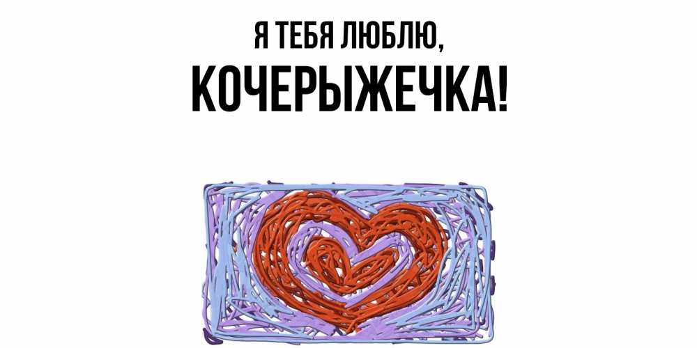 Открытка  для любимых и родных. кочерыжечка, Я тебя люблю  