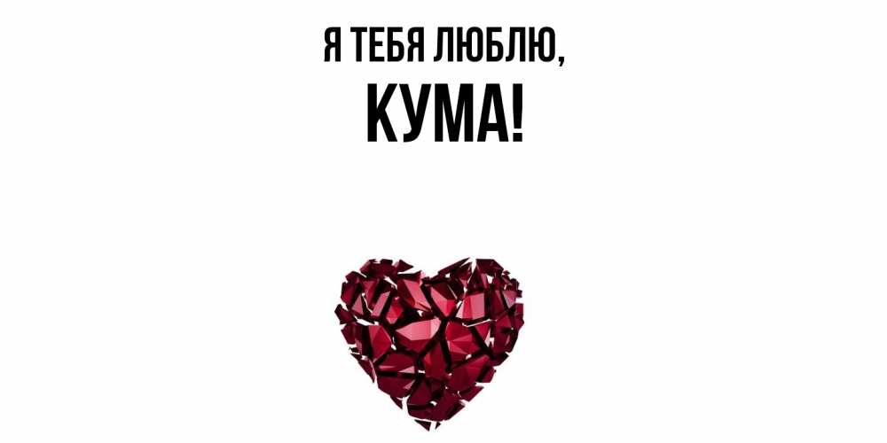 Открытка  для любимых и родных. Кума, Я тебя люблю  