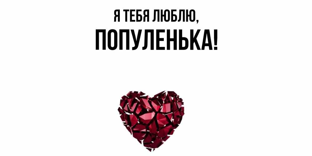 Открытка  для любимых и родных. популенька, Я тебя люблю  