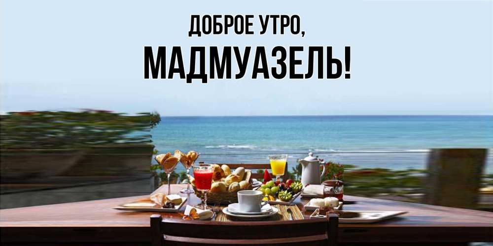 Открытка  для любимых и родных. мадмуазель, Доброе утро  