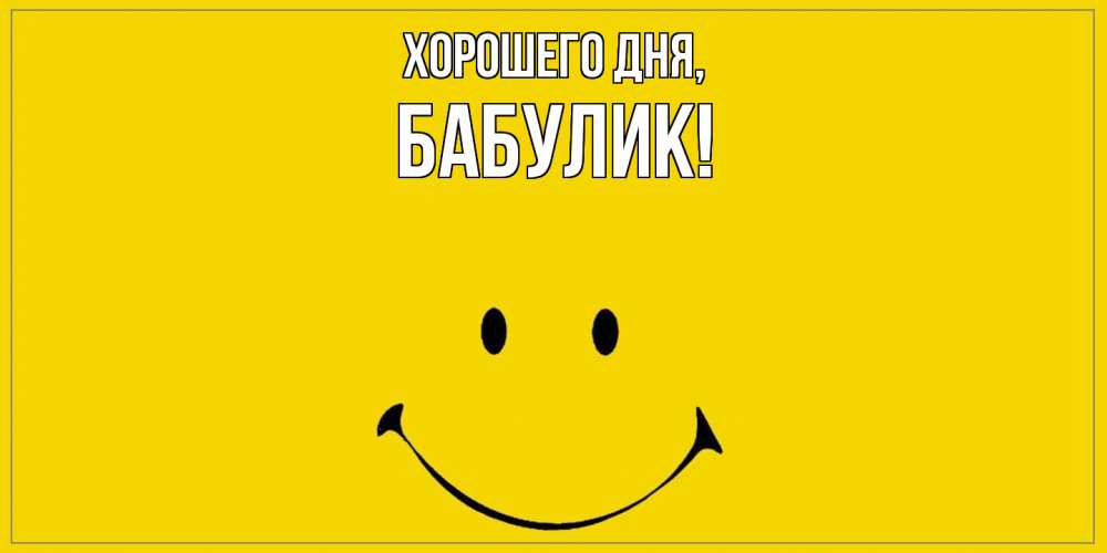 Открытка  для любимых и родных. бабулик, Хорошего дня  