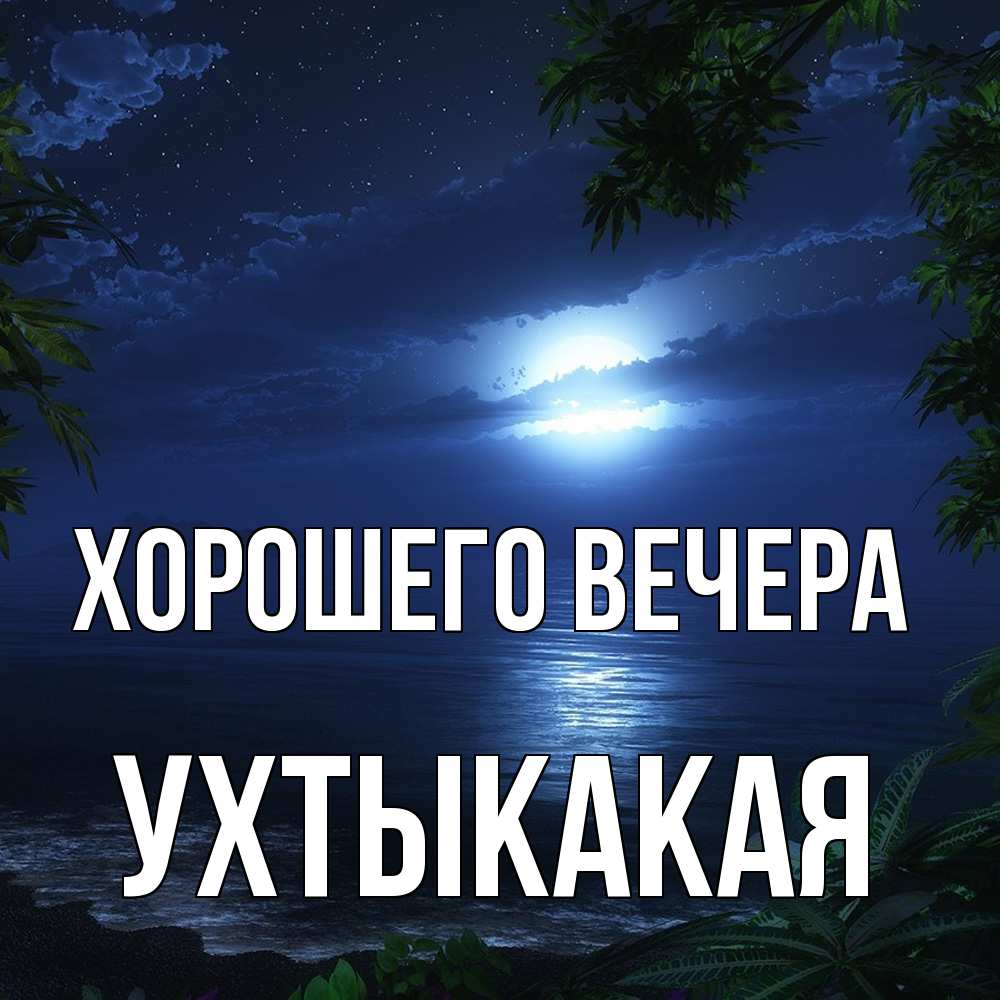 Открытка  для любимых и родных. ухтыкакая, Хорошего вечера  
